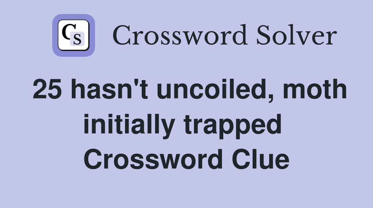 25 hasn't uncoiled, moth initially trapped  Crossword Clue