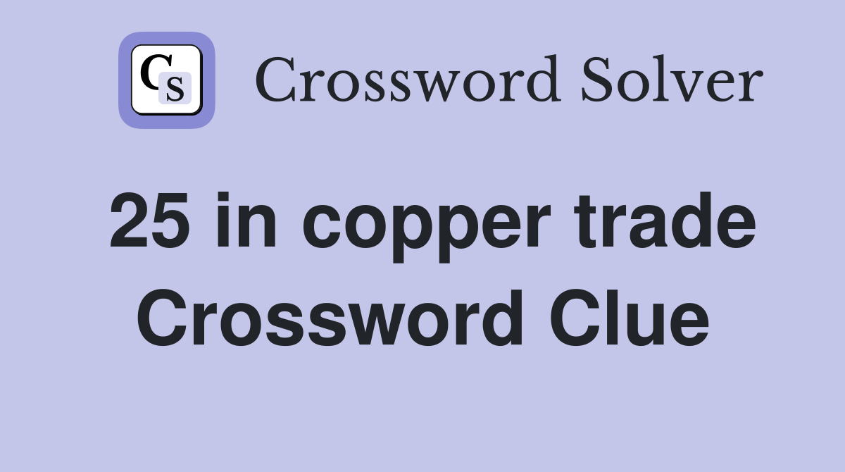 25 in copper trade Crossword Clue