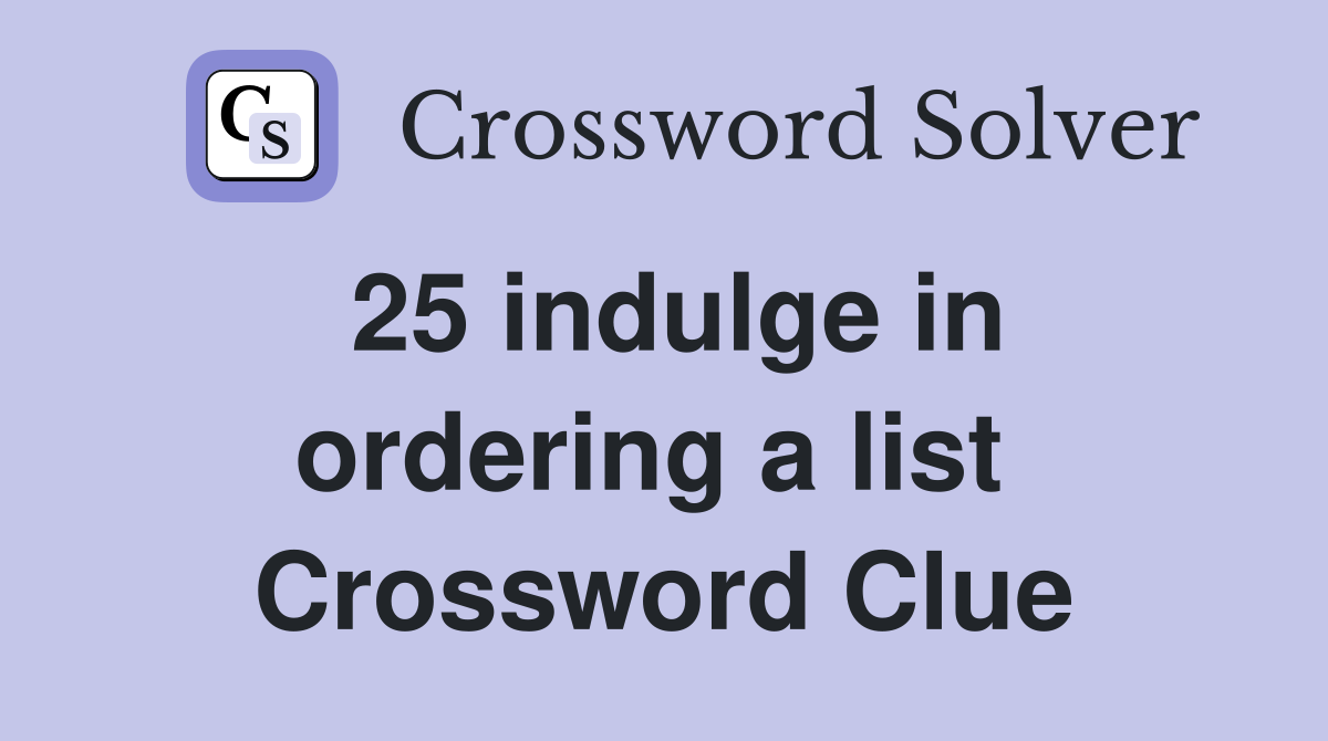 25 indulge in ordering a list  Crossword Clue