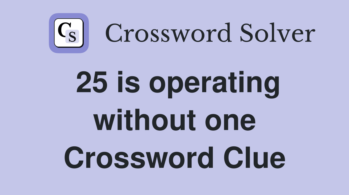 25 is operating without one Crossword Clue