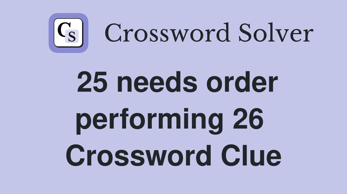 25 needs order performing 26  Crossword Clue