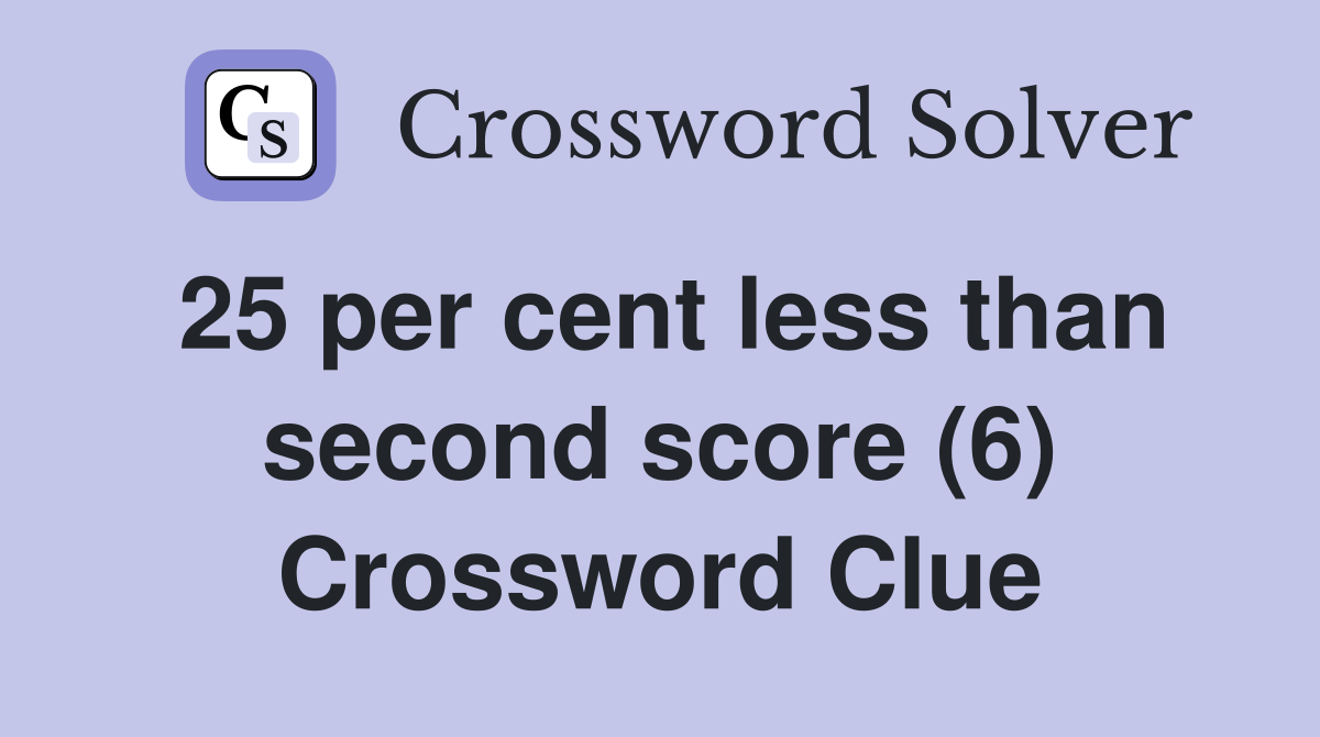 25 per cent less than second score (6) Crossword Clue