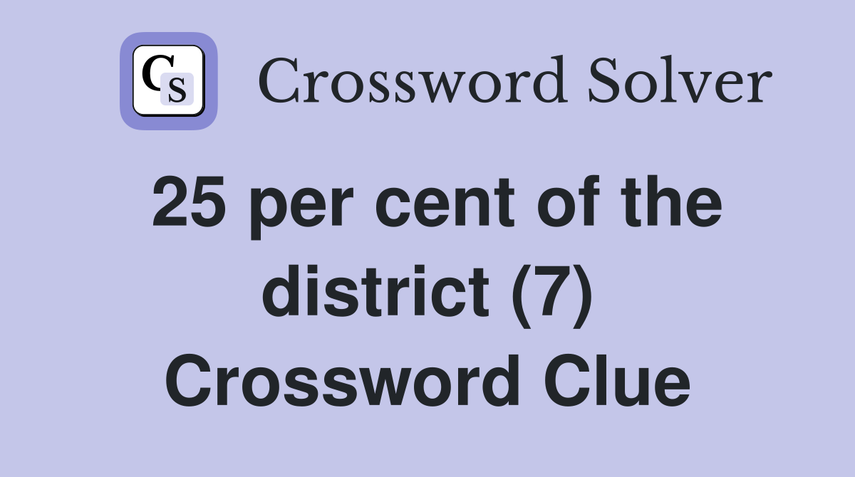 25 per cent of the district (7) Crossword Clue