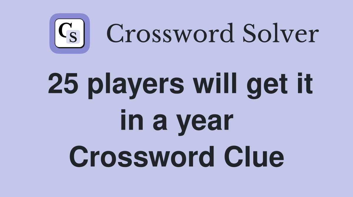 25 players will get it in a year Crossword Clue