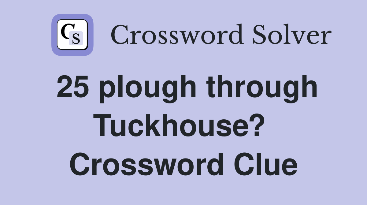 25 plough through Tuckhouse?  Crossword Clue
