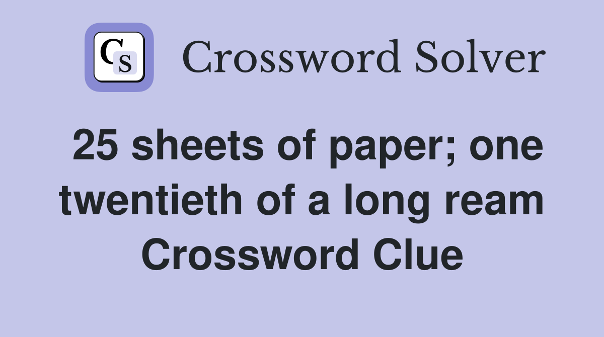 25 sheets of paper; one twentieth of a long ream Crossword Clue