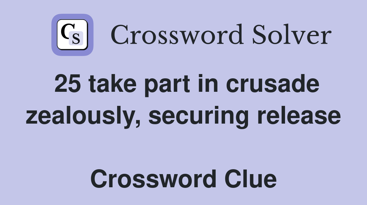 25 take part in crusade zealously, securing release  Crossword Clue