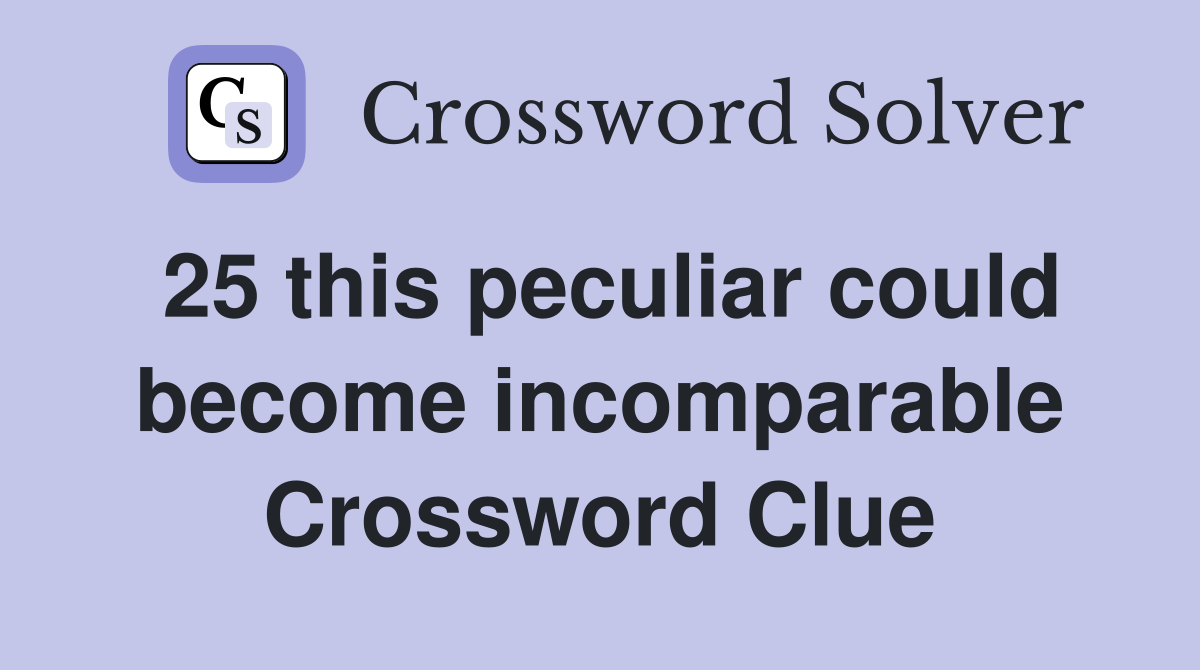 25 this peculiar could become incomparable Crossword Clue