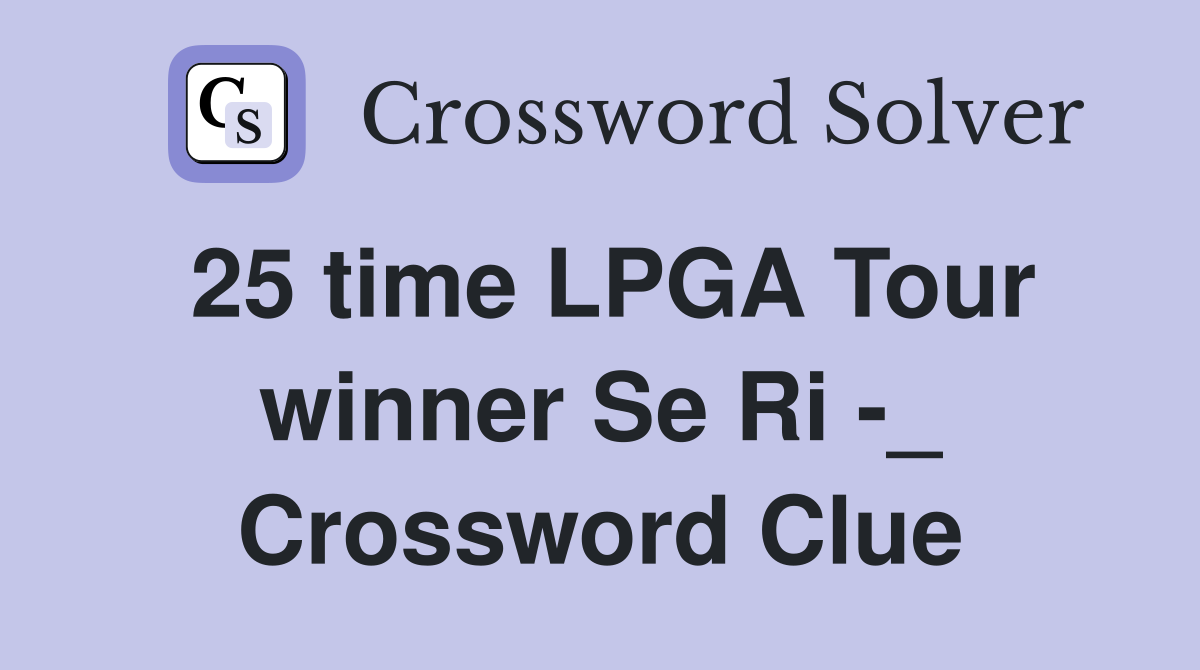 25 time LPGA Tour winner Se Ri -_ Crossword Clue