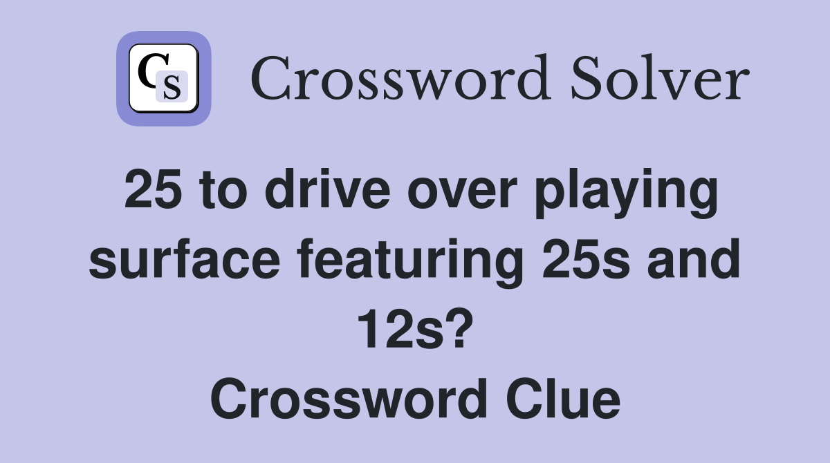 25 to drive over playing surface featuring 25s and 12s? Crossword Clue