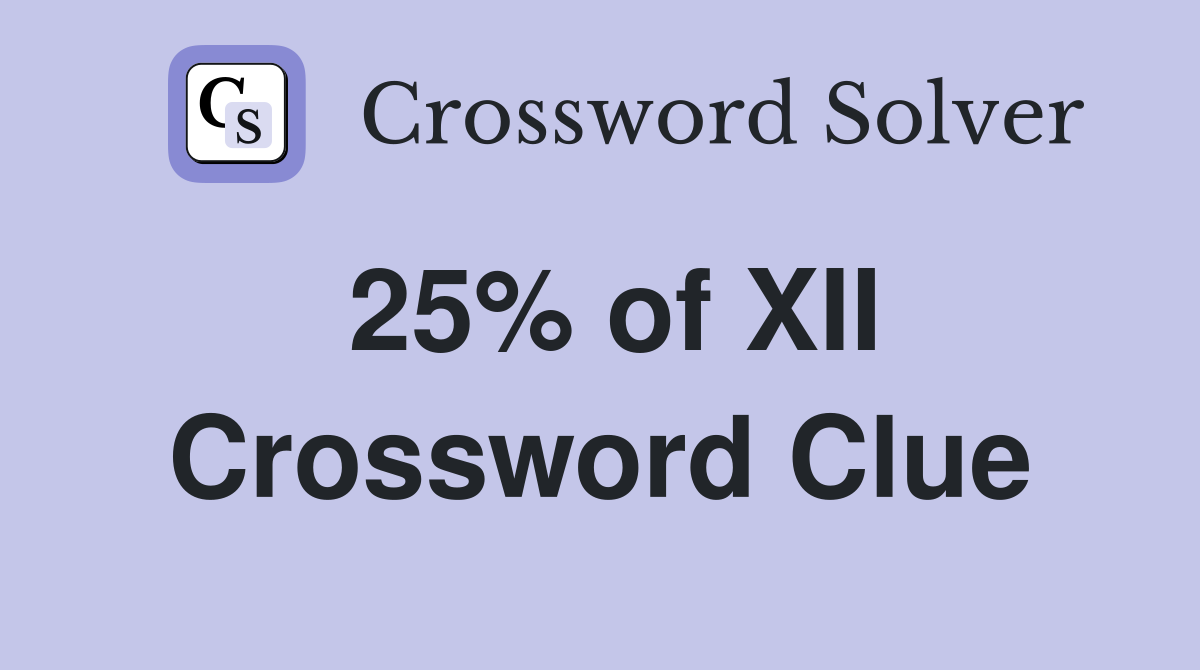 25% of XII Crossword Clue