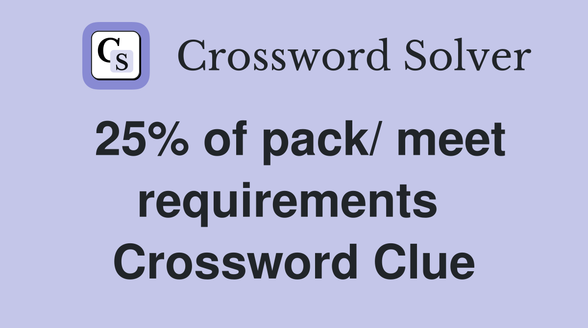 25% of pack/ meet requirements  Crossword Clue