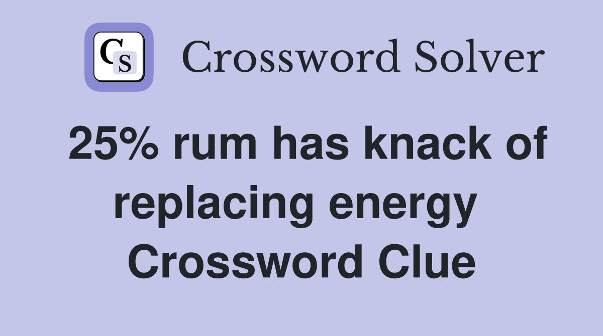 25% rum has knack of replacing energy  Crossword Clue