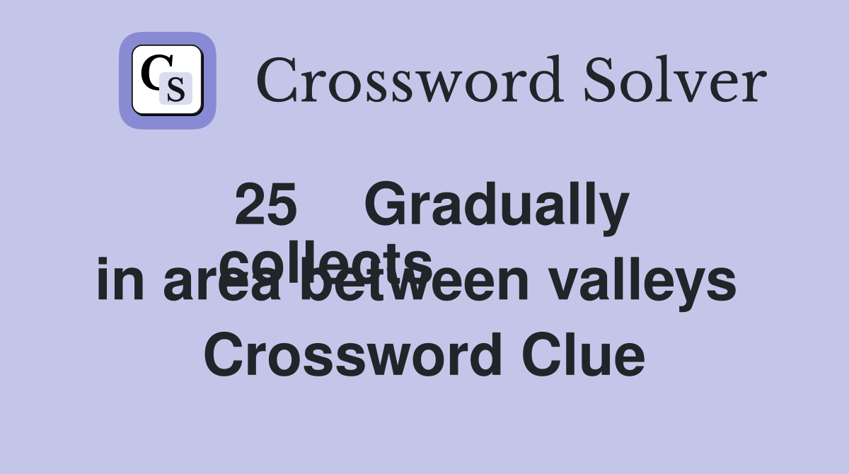 25    Gradually
collects in area between valleys  Crossword Clue