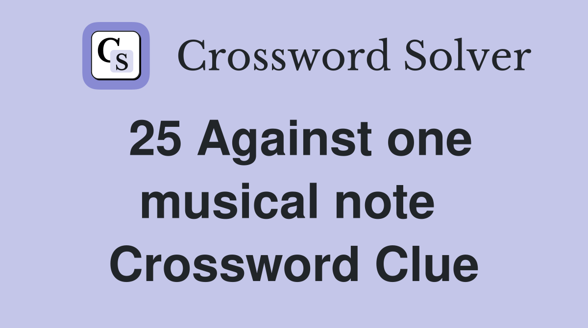 25 Against one musical note  Crossword Clue