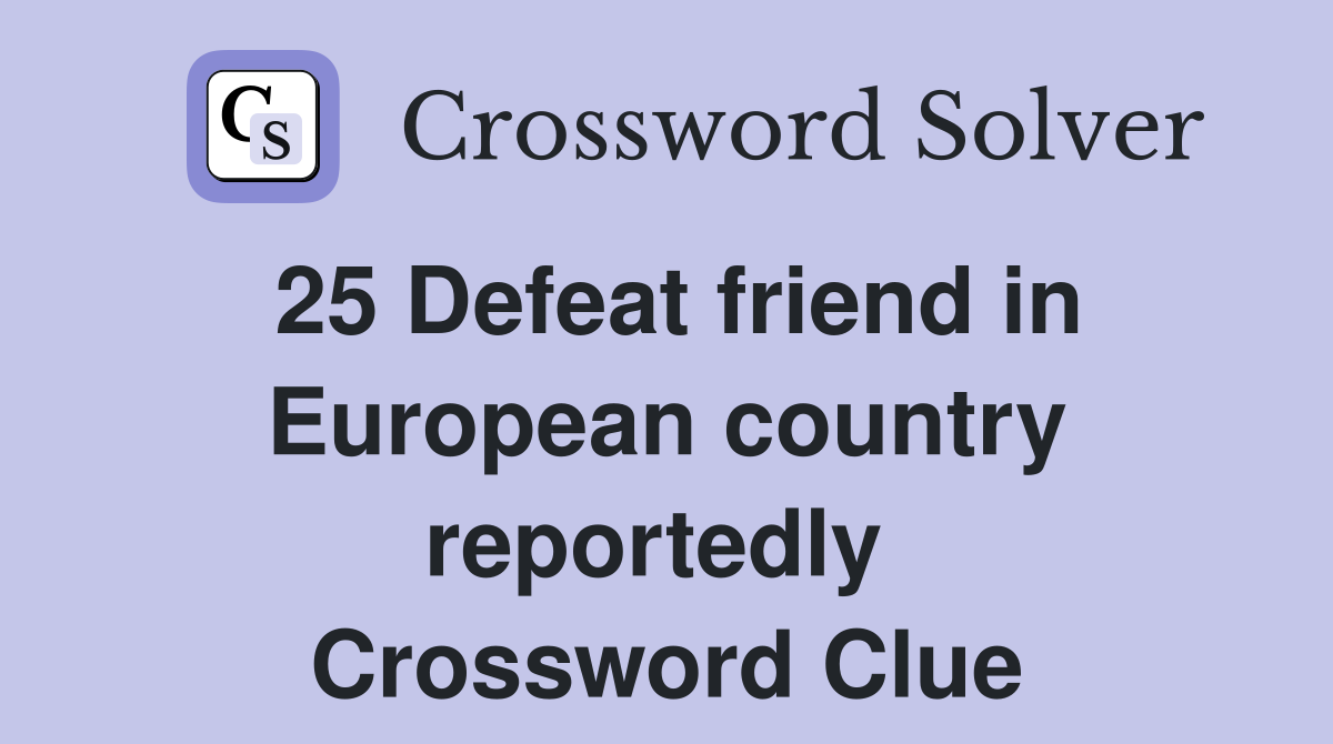 25 Defeat friend in European country reportedly  Crossword Clue