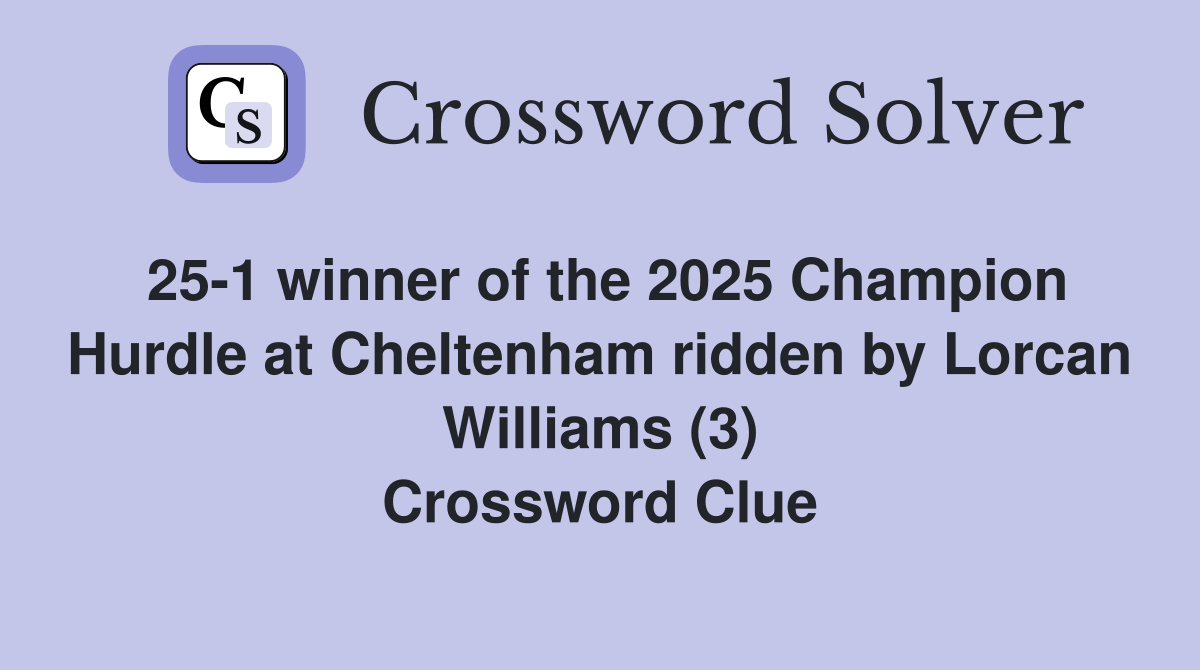 25-1 winner of the 2025 Champion Hurdle at Cheltenham ridden by Lorcan Williams (3) Crossword Clue