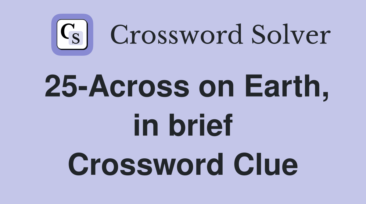25-Across on Earth, in brief Crossword Clue