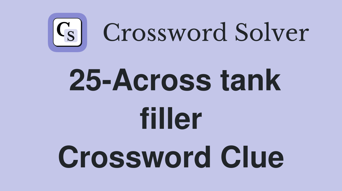 25-Across tank filler Crossword Clue