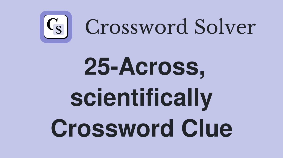 25-Across, scientifically Crossword Clue