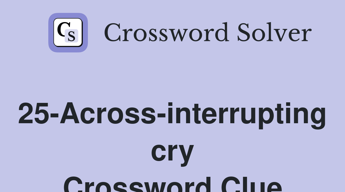 25-Across-interrupting cry Crossword Clue