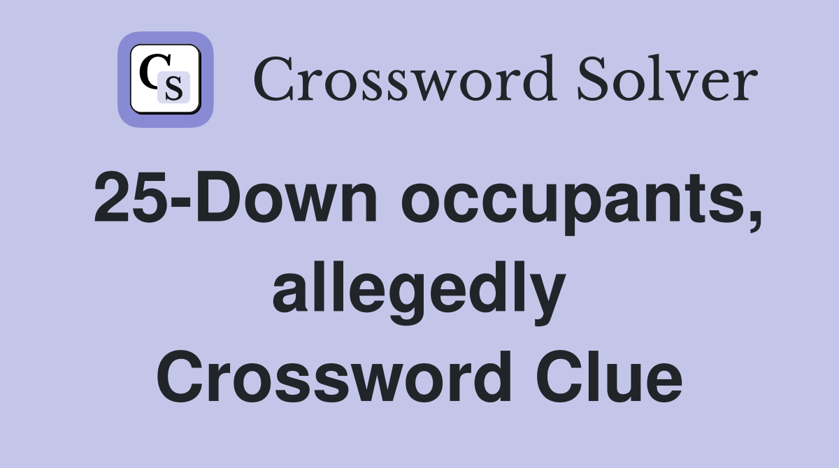 25-Down occupants, allegedly Crossword Clue