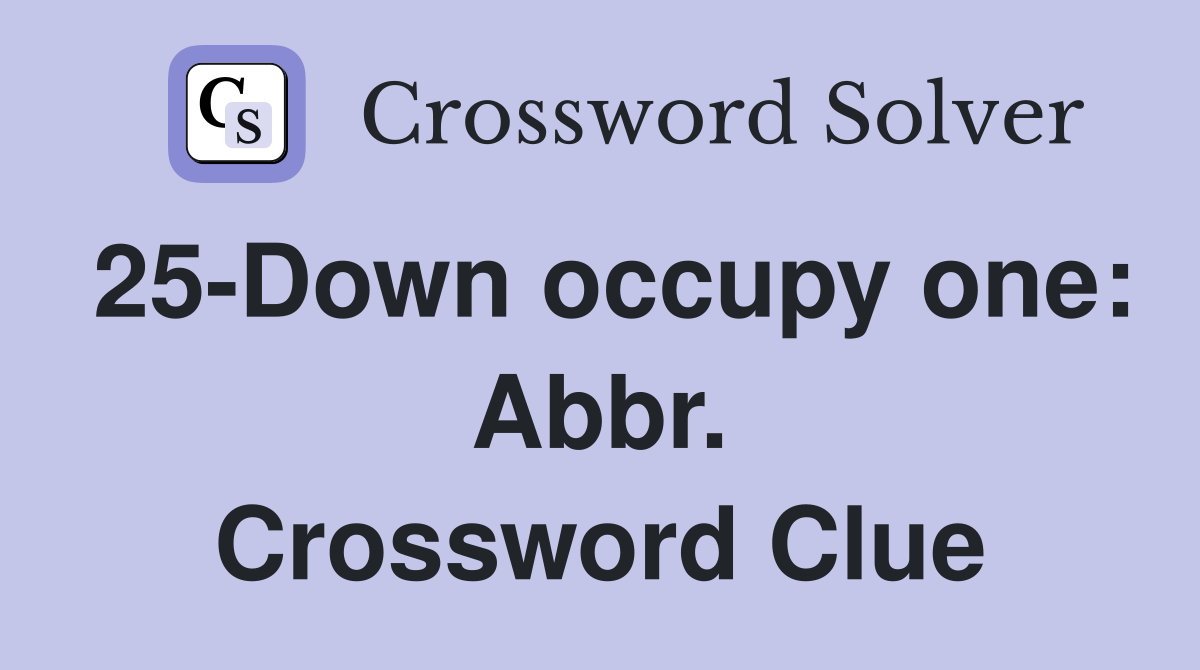 25-Down occupy one: Abbr. Crossword Clue