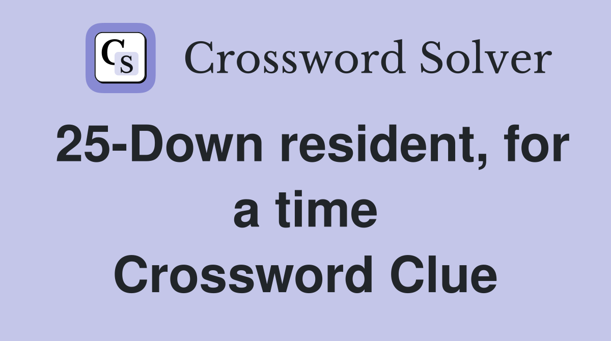 25-Down resident, for a time Crossword Clue