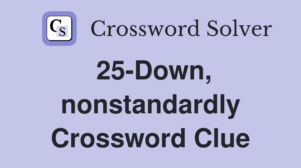 25-Down, nonstandardly Crossword Clue