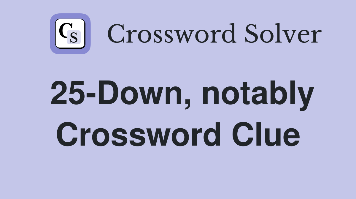 25-Down, notably Crossword Clue