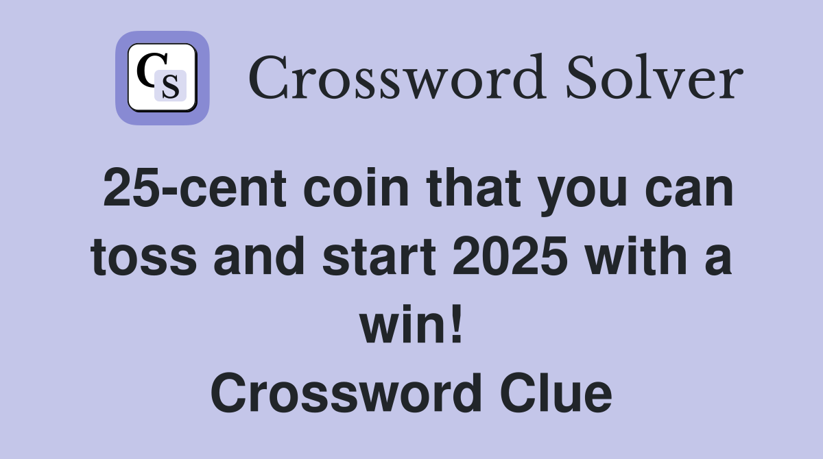 25-cent coin that you can toss and start 2025 with a win! Crossword Clue