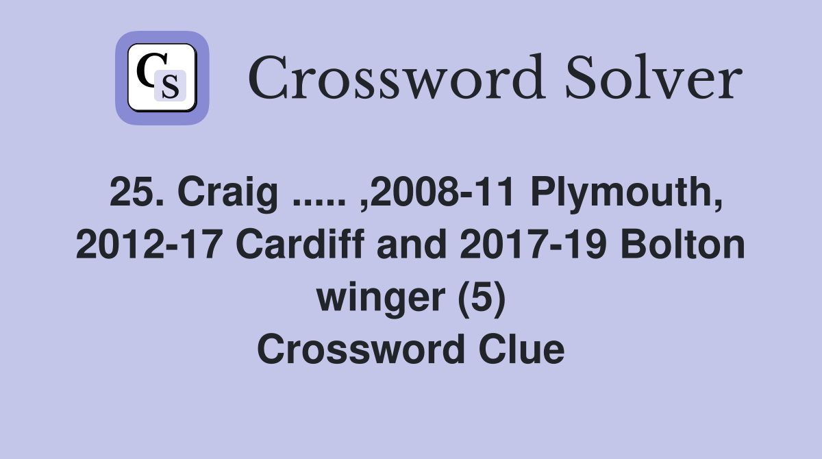 25. Craig ..... ,2008-11 Plymouth, 2012-17 Cardiff and 2017-19 Bolton winger (5) Crossword Clue