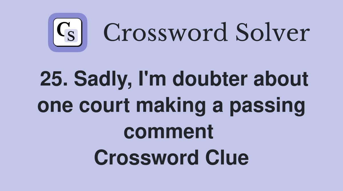 25. Sadly, I'm doubter about one court making a passing comment  Crossword Clue