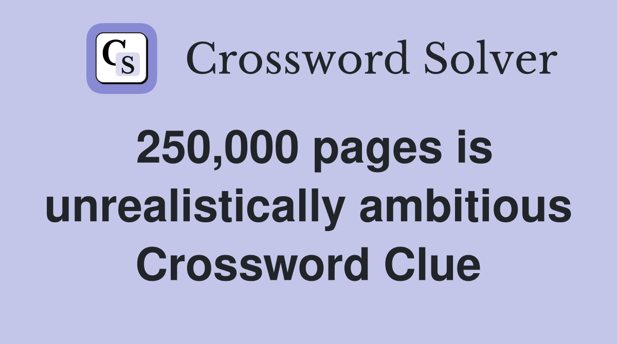 250 000 pages is unrealistically ambitious Crossword Clue Answers