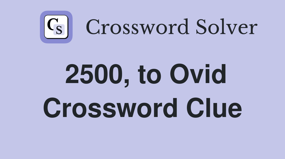 2500, to Ovid Crossword Clue
