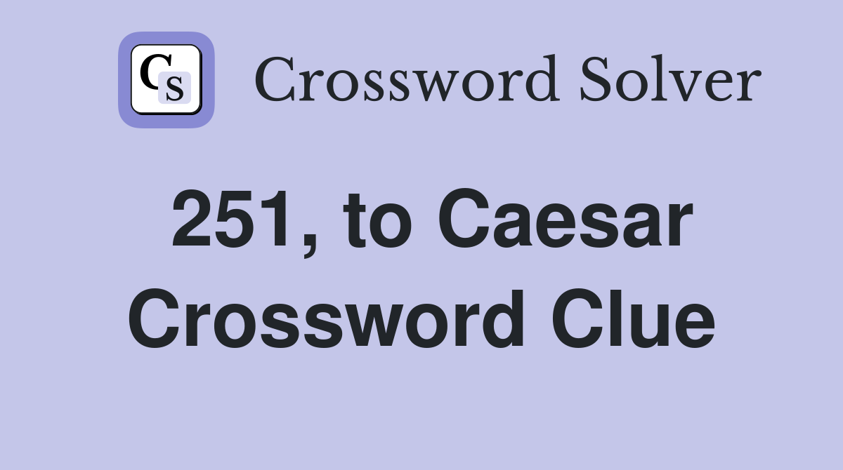 251, to Caesar Crossword Clue