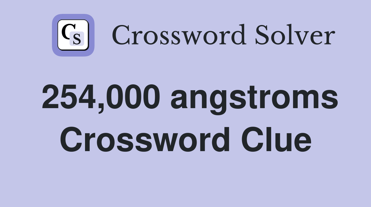 254,000 angstroms Crossword Clue