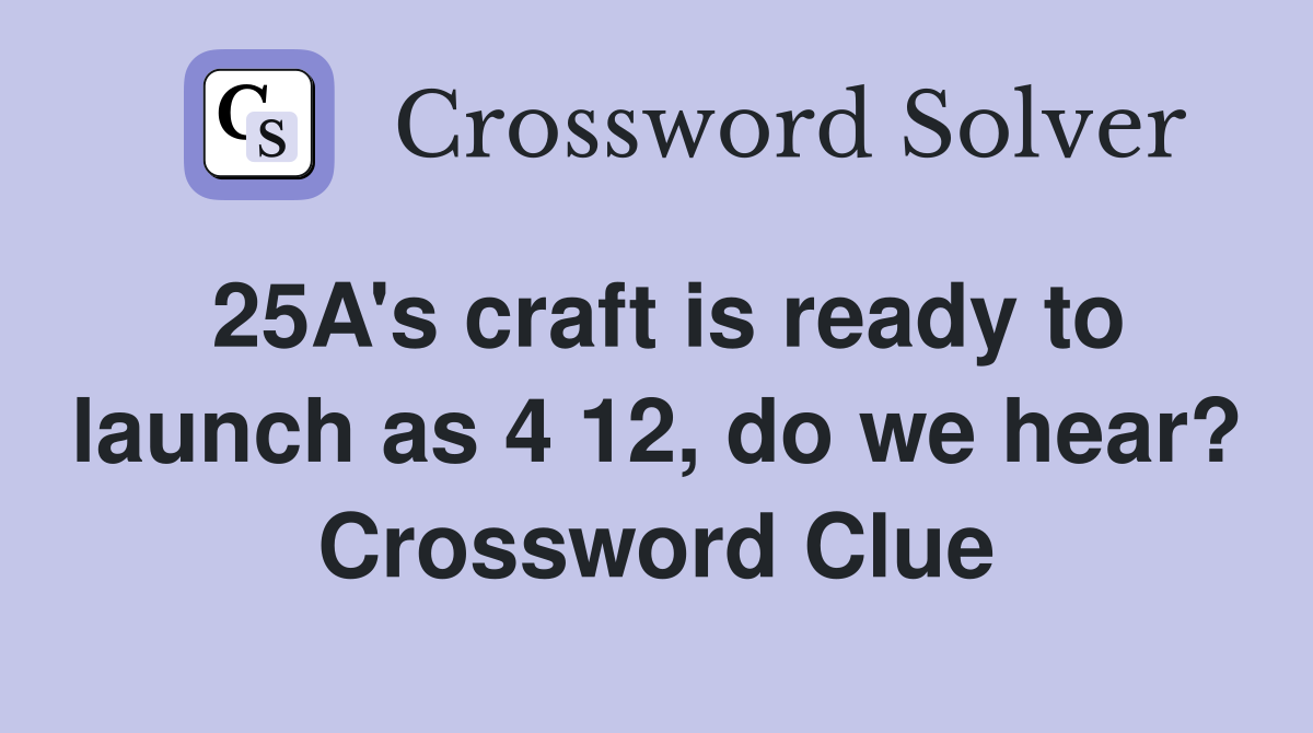 25A's craft is ready to launch as 4 12, do we hear? Crossword Clue