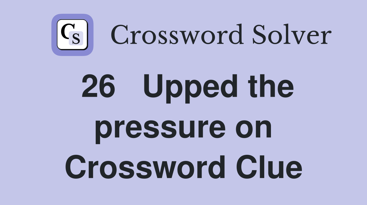 26	Upped the pressure on Crossword Clue