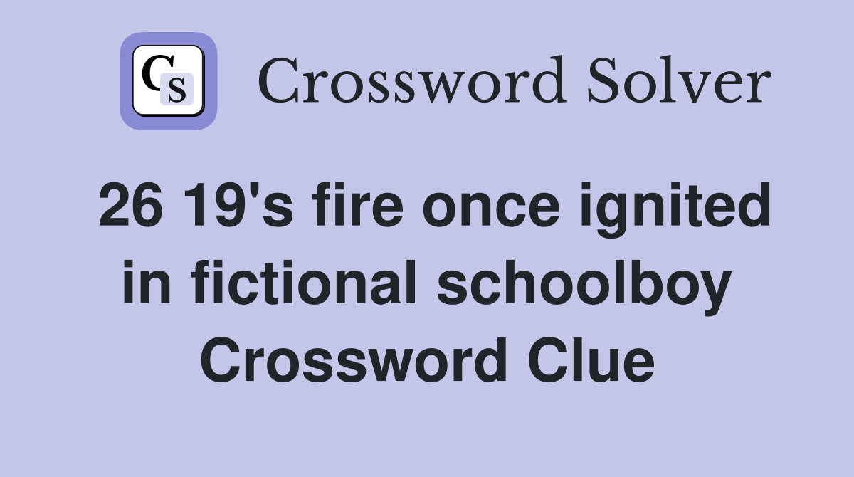 26 19's fire once ignited in fictional schoolboy Crossword Clue
