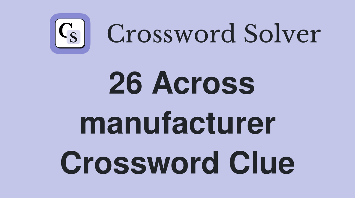 26 Across manufacturer Crossword Clue