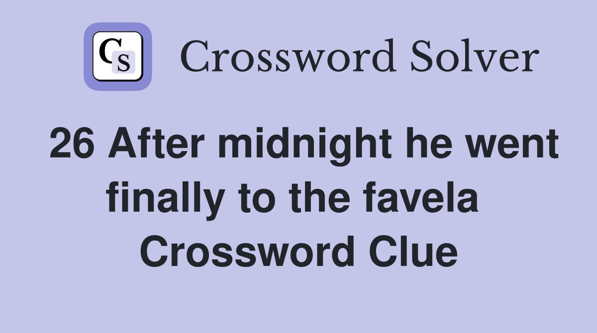 26 After midnight he went finally to the favela  Crossword Clue