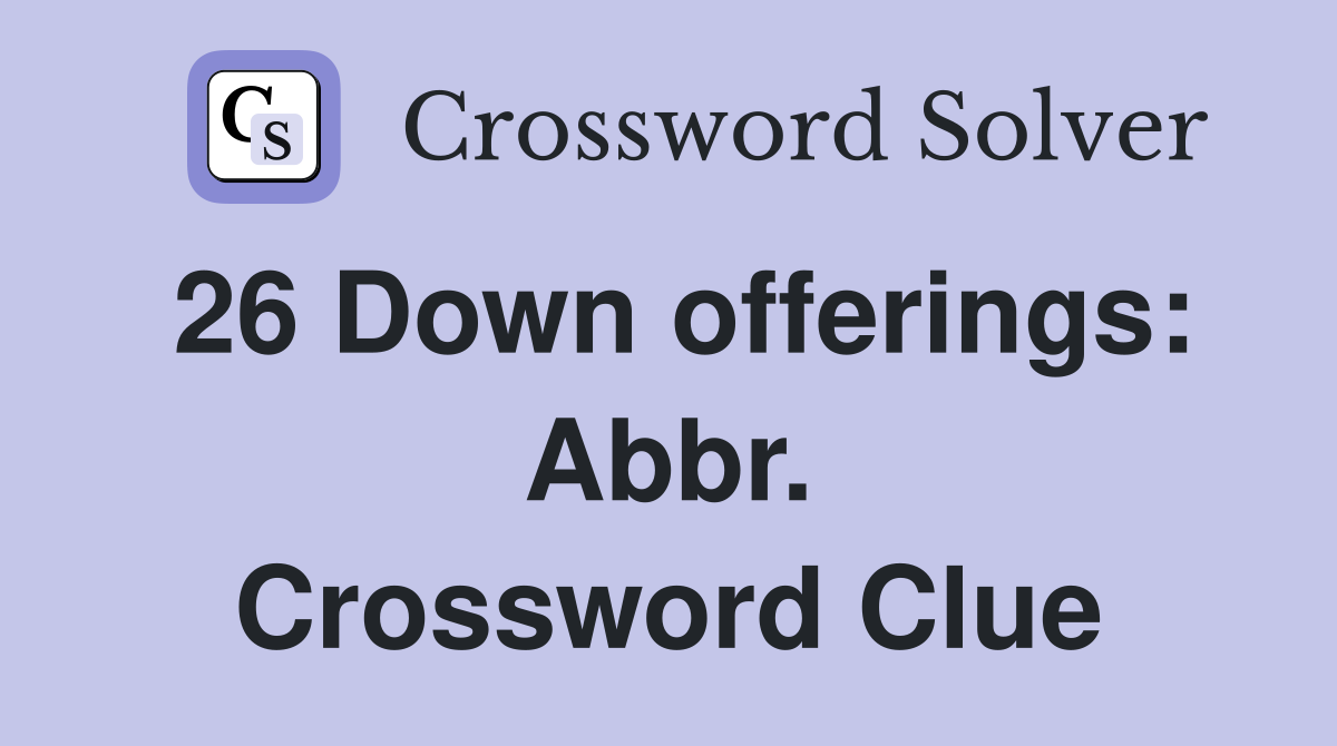 26 Down offerings: Abbr. Crossword Clue