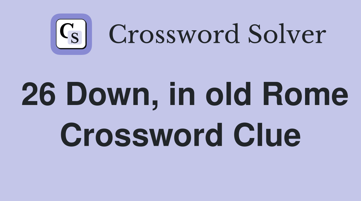 26 Down, in old Rome Crossword Clue