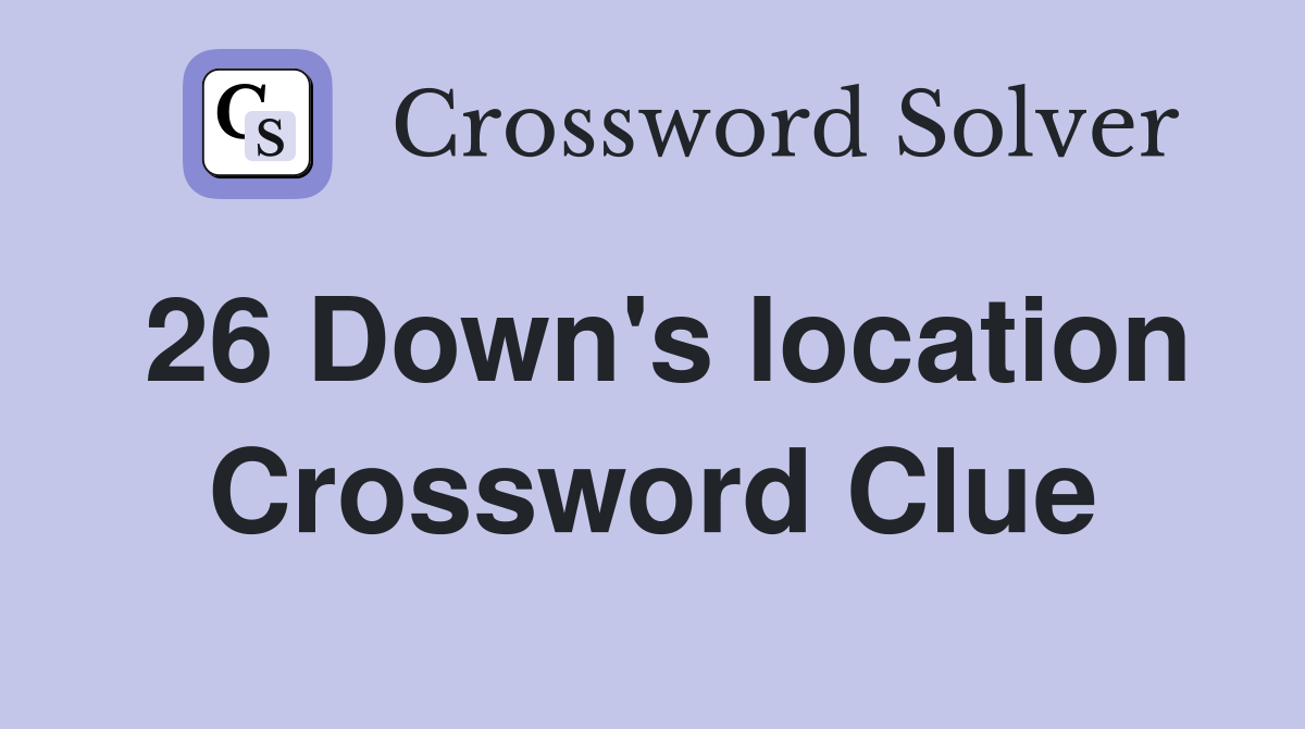 26 Down's Location - Crossword Clue Answers - Crossword Solver