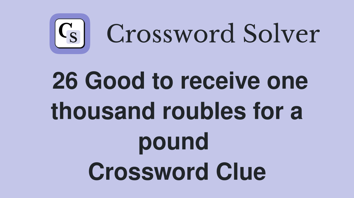 26 Good to receive one thousand roubles for a pound 
 Crossword Clue