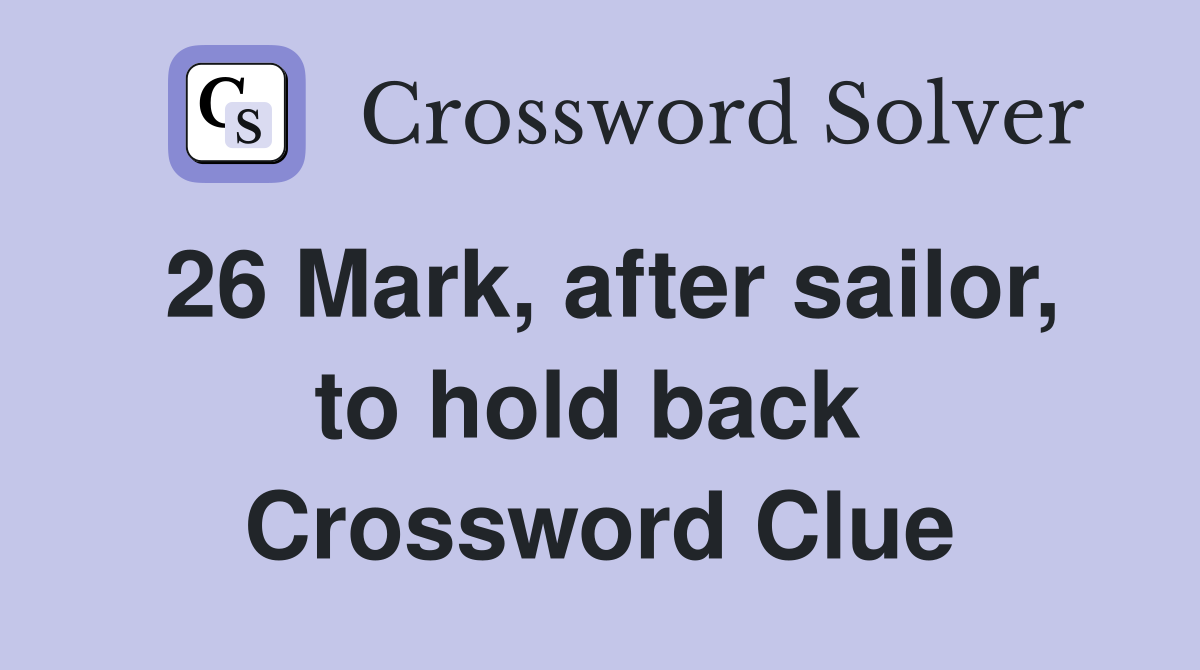 26 Mark, after sailor, to hold back  Crossword Clue