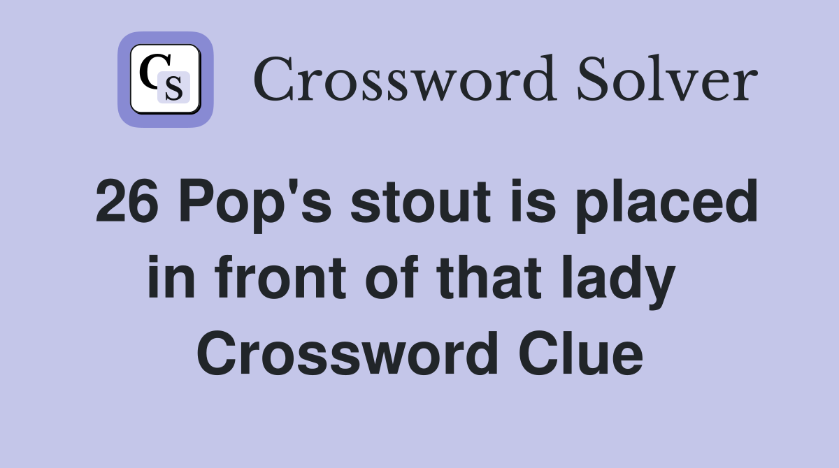 26 Pop's stout is placed in front of that lady  Crossword Clue