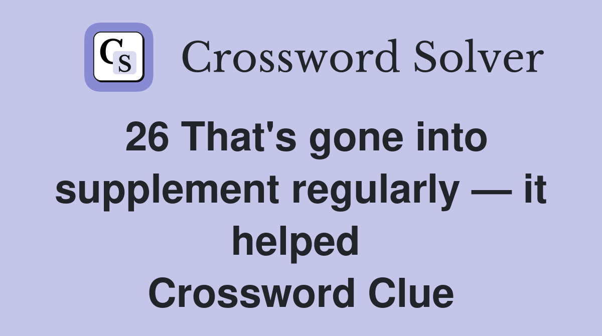 26 That's gone into supplement regularly — it helped  Crossword Clue