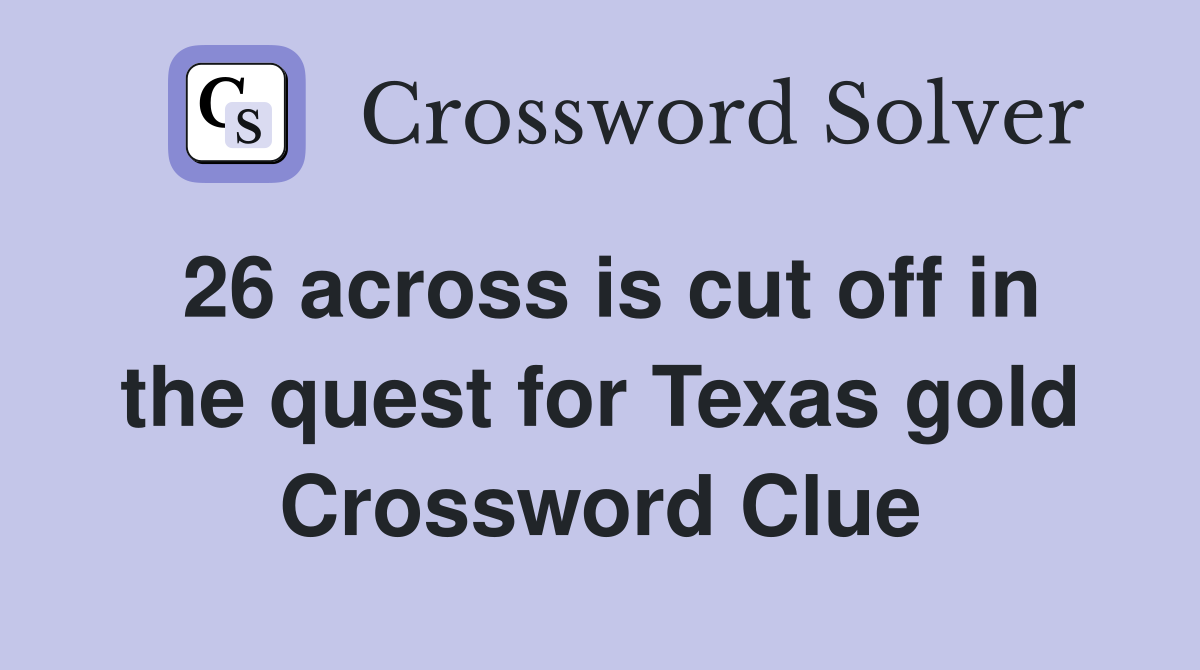 26 across is cut off in the quest for Texas gold Crossword Clue